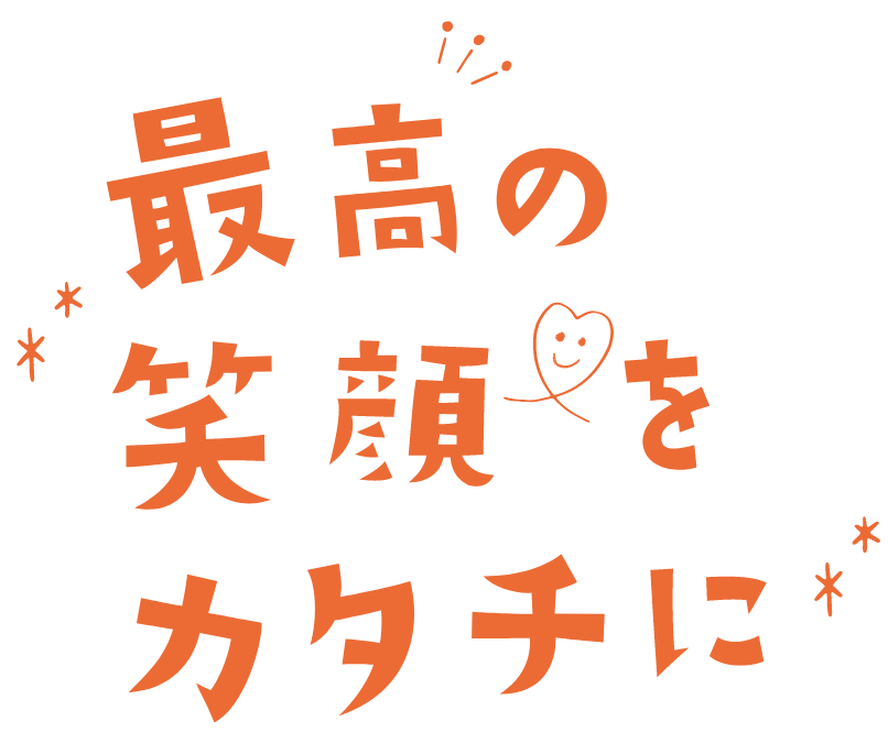 最高の笑顔をカタチに